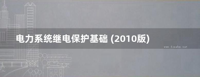 电力系统继电保护基础 (2010版)